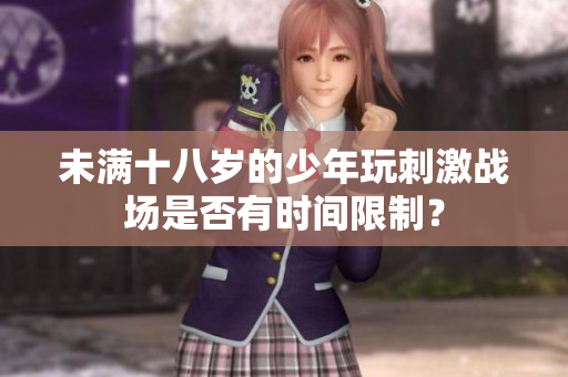 未滿十八歲的少年玩刺激戰(zhàn)場是否有時間限制？
