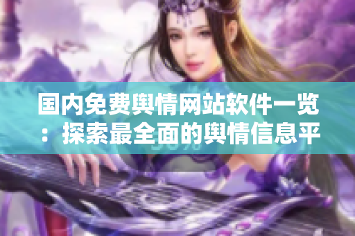 國內(nèi)免費輿情網(wǎng)站軟件一覽：探索最全面的輿情信息平臺