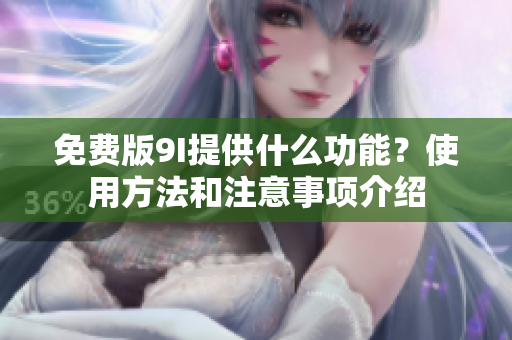 免費(fèi)版9I提供什么功能？使用方法和注意事項(xiàng)介紹