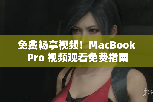 免費(fèi)暢享視頻！MacBook Pro 視頻觀看免費(fèi)指南