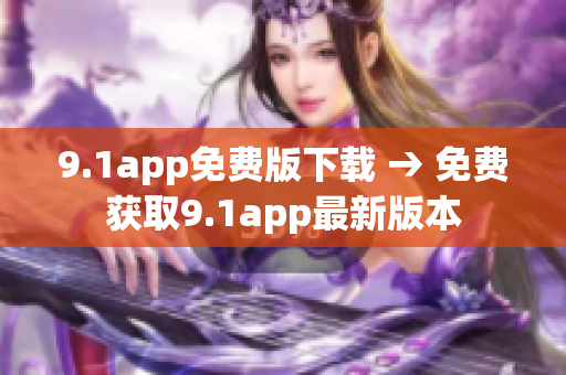 9.1app免費版下載 → 免費獲取9.1app最新版本
