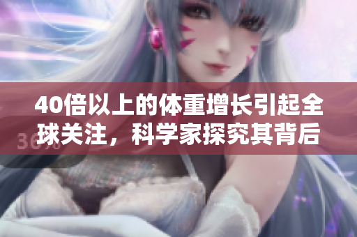 40倍以上的體重增長引起全球關注，科學家探究其背后的原因