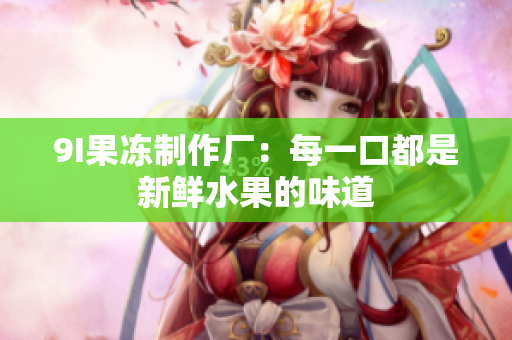 9I果凍制作廠：每一口都是新鮮水果的味道