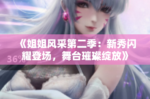 《姐姐風采第二季：新秀閃耀登場，舞臺璀璨綻放》