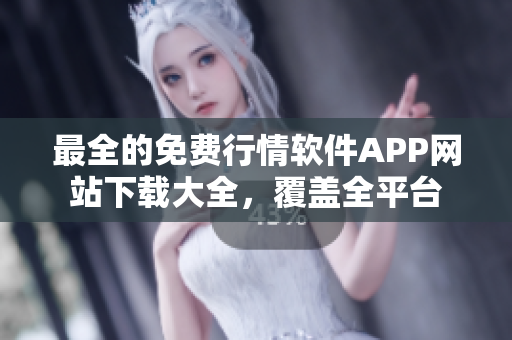 最全的免費(fèi)行情軟件APP網(wǎng)站下載大全，覆蓋全平臺(tái)
