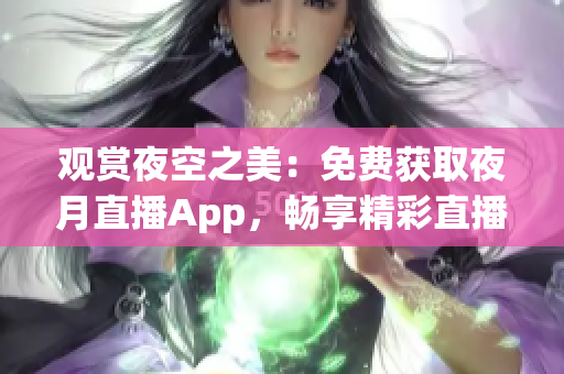 觀賞夜空之美：免費獲取夜月直播App，暢享精彩直播體驗