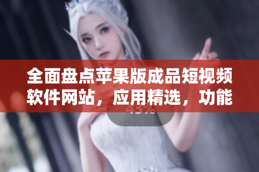 全面盤點(diǎn)蘋果版成品短視頻軟件網(wǎng)站，應(yīng)用精選，功能全面，分享無憂