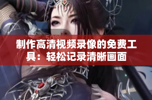 制作高清視頻錄像的免費(fèi)工具：輕松記錄清晰畫面