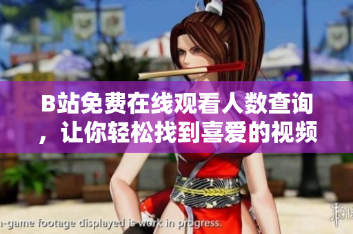 B站免費在線觀看人數(shù)查詢，讓你輕松找到喜愛的視頻