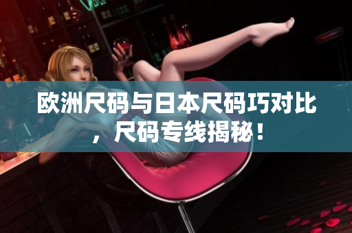 歐洲尺碼與日本尺碼巧對(duì)比，尺碼專線揭秘！
