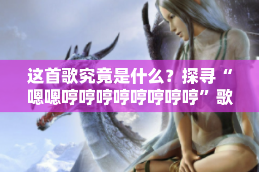 這首歌究竟是什么？探尋“嗯嗯哼哼哼哼哼哼哼哼”歌曲的神秘面紗