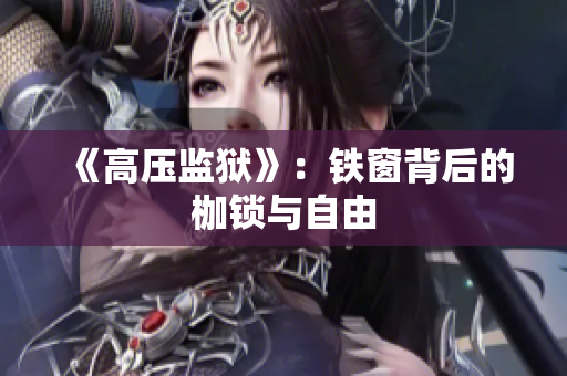 《高壓監(jiān)獄》：鐵窗背后的枷鎖與自由