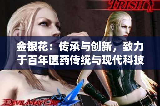 金銀花：傳承與創(chuàng)新，致力于百年醫(yī)藥傳統(tǒng)與現(xiàn)代科技的完美融合