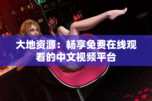 大地資源：暢享免費在線觀看的中文視頻平臺