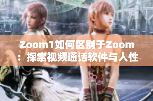 Zoom1如何區(qū)別于Zoom：探索視頻通話軟件與人性連接的差異