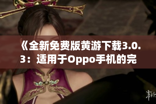 《全新免費(fèi)版黃游下載3.0.3：適用于Oppo手機(jī)的完整指南》