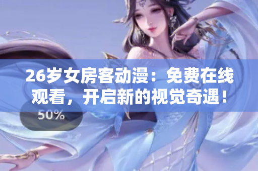 26歲女房客動漫：免費(fèi)在線觀看，開啟新的視覺奇遇！
