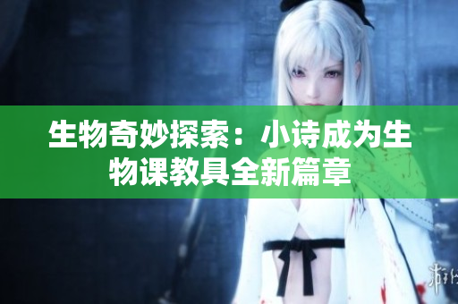 生物奇妙探索：小詩成為生物課教具全新篇章