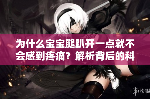 為什么寶寶腿趴開一點就不會感到疼痛？解析背后的科學(xué)原理