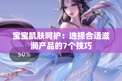 寶寶肌膚呵護(hù)：選擇合適滋潤產(chǎn)品的7個(gè)技巧