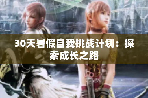 30天暑假自我挑戰(zhàn)計劃：探索成長之路