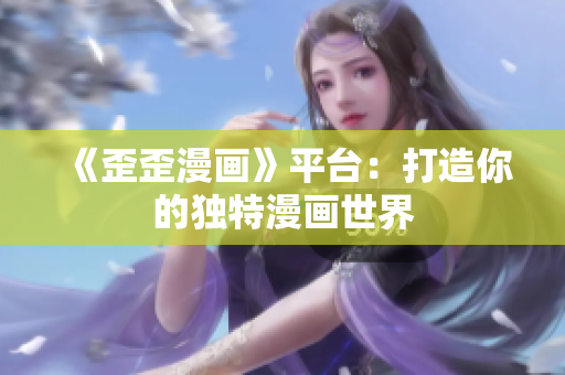 《歪歪漫畫》平臺(tái)：打造你的獨(dú)特漫畫世界