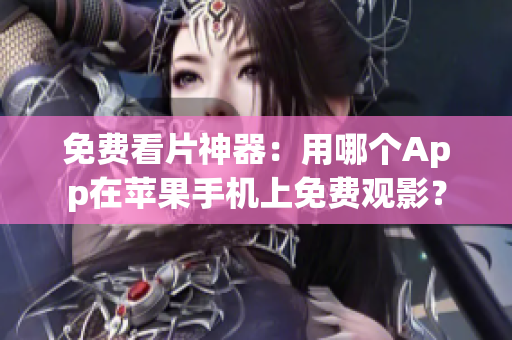 免費看片神器：用哪個App在蘋果手機上免費觀影？