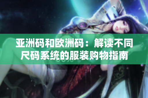 亞洲碼和歐洲碼：解讀不同尺碼系統(tǒng)的服裝購物指南