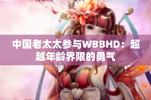中國(guó)老太太參與WBBHD：超越年齡界限的勇氣