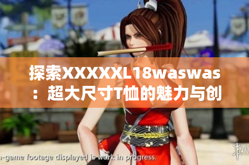 探索XXXXXL18waswas：超大尺寸T恤的魅力與創(chuàng)新