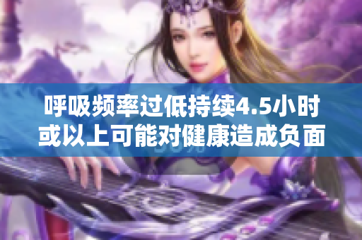 呼吸頻率過低持續(xù)4.5小時或以上可能對健康造成負面影響