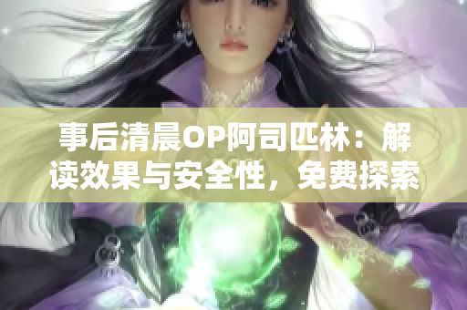 事后清晨OP阿司匹林：解讀效果與安全性，免費(fèi)探索全文