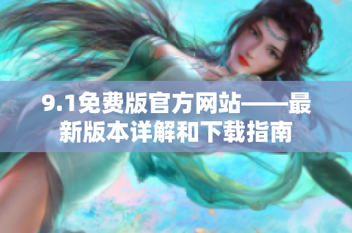 9.1免費版官方網站——最新版本詳解和下載指南