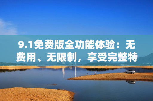 9.1免費(fèi)版全功能體驗(yàn)：無費(fèi)用、無限制，享受完整特性的免費(fèi)體驗(yàn)