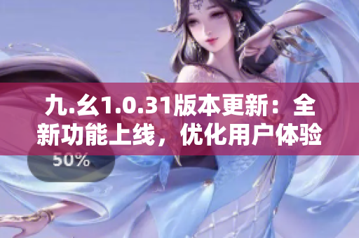 九.幺1.0.31版本更新：全新功能上線，優(yōu)化用戶體驗(yàn)，更穩(wěn)定更流暢！