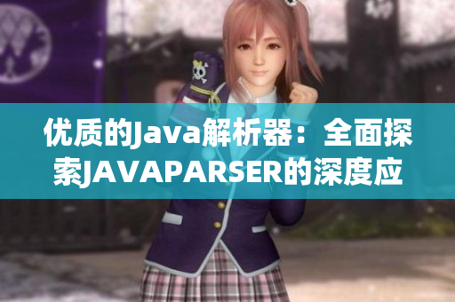 優(yōu)質(zhì)的Java解析器：全面探索JAVAPARSER的深度應(yīng)用與功能