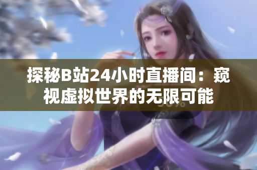 探秘B站24小時(shí)直播間：窺視虛擬世界的無限可能