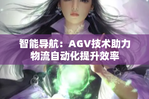 智能導(dǎo)航：AGV技術(shù)助力物流自動(dòng)化提升效率