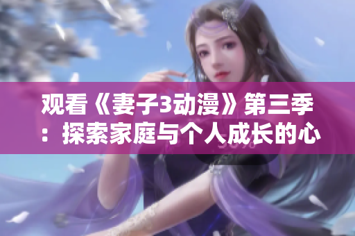 觀看《妻子3動漫》第三季：探索家庭與個(gè)人成長的心路歷程