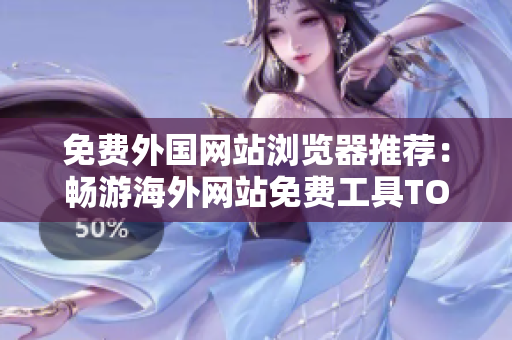 免費(fèi)外國(guó)網(wǎng)站瀏覽器推薦：暢游海外網(wǎng)站免費(fèi)工具TOP推薦 
