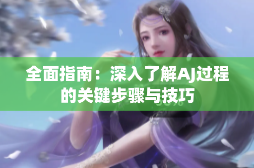 全面指南：深入了解AJ過(guò)程的關(guān)鍵步驟與技巧