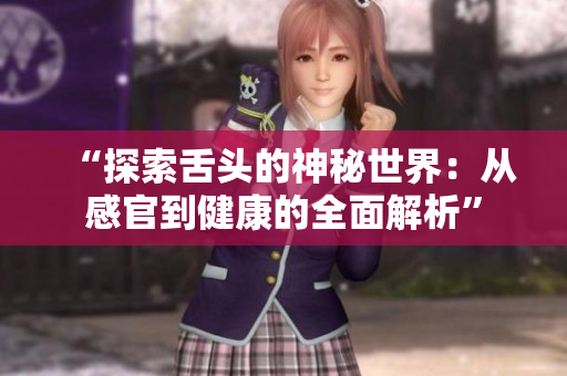 “探索舌頭的神秘世界：從感官到健康的全面解析”