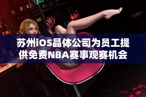 蘇州iOS晶體公司為員工提供免費(fèi)NBA賽事觀賽機(jī)會(huì)
