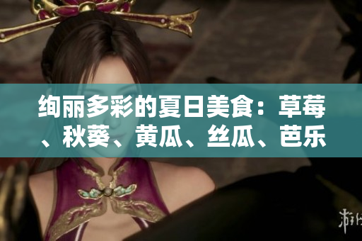 絢麗多彩的夏日美食：草莓、秋葵、黃瓜、絲瓜、芭樂與綠巨人