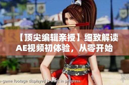 【頂尖編輯親授】細(xì)致解讀AE視頻初體驗(yàn)，從零開始掌握制作技巧