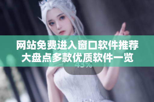 網(wǎng)站免費(fèi)進(jìn)入窗口軟件推薦大盤點(diǎn)多款優(yōu)質(zhì)軟件一覽