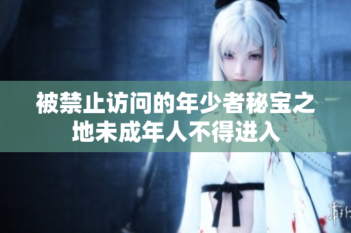 被禁止訪問(wèn)的年少者秘寶之地未成年人不得進(jìn)入