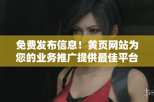 免費(fèi)發(fā)布信息！黃頁(yè)網(wǎng)站為您的業(yè)務(wù)推廣提供最佳平臺(tái)