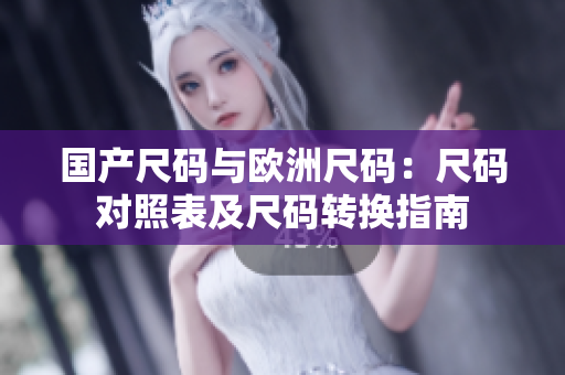 國(guó)產(chǎn)尺碼與歐洲尺碼：尺碼對(duì)照表及尺碼轉(zhuǎn)換指南