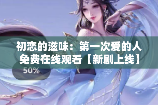 初戀的滋味：第一次愛的人免費(fèi)在線觀看【新劇上線】